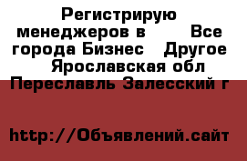 Регистрирую менеджеров в  NL - Все города Бизнес » Другое   . Ярославская обл.,Переславль-Залесский г.